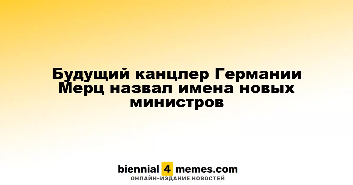 Будущий канцлер Германии Мерц назвал имена новых министров