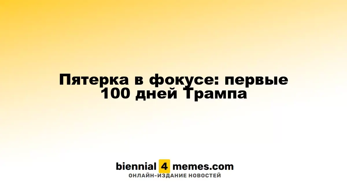 Пятерка в фокусе: первые 100 дней Трампа