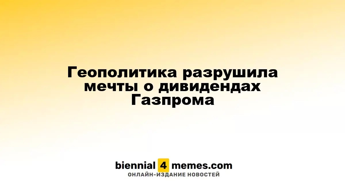 Геополитическая ситуация подрывает надежды на дивиденды Газпрома