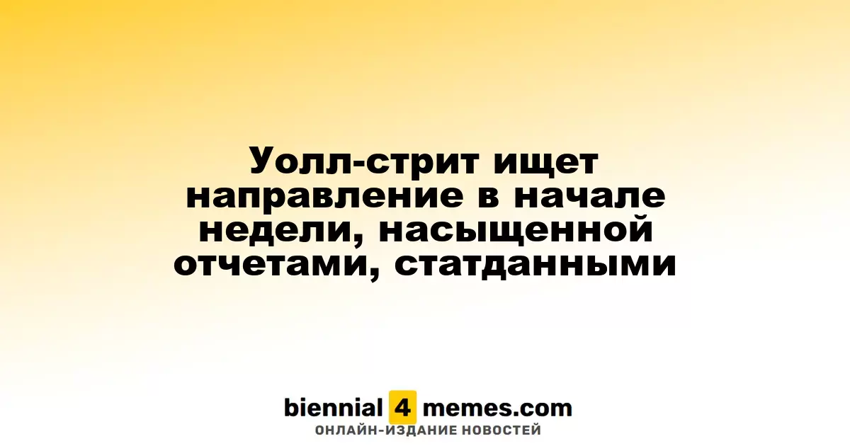 Уолл-стрит ищет ориентиры в начале недели с множеством отчетов и экономических данных