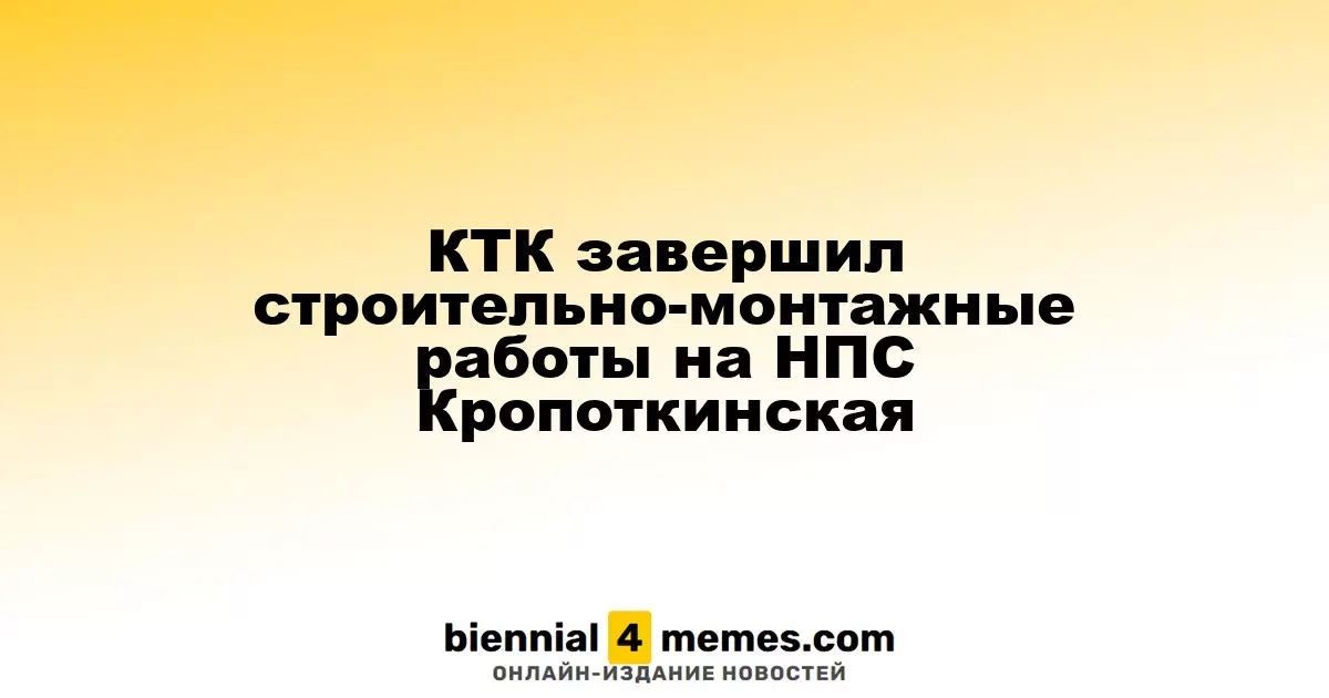 КТК успешно завершил строительство на НПС Кропоткинская