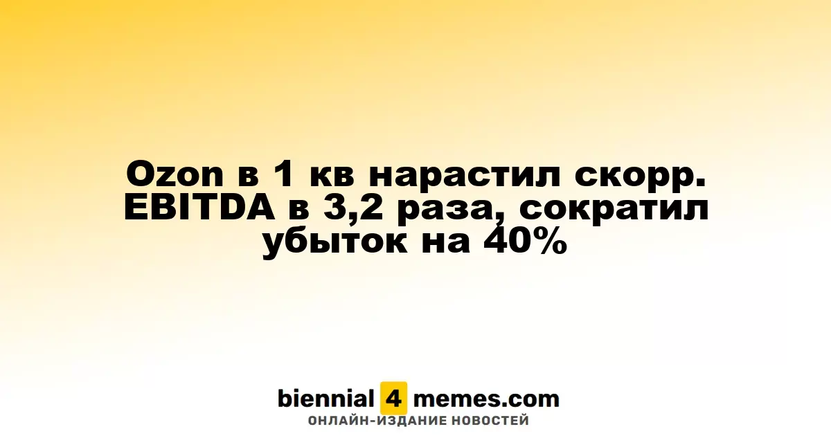 Ozon в первом квартале увеличил скорректированную EBITDA в 3,2 раза и снизил убытки на 40%