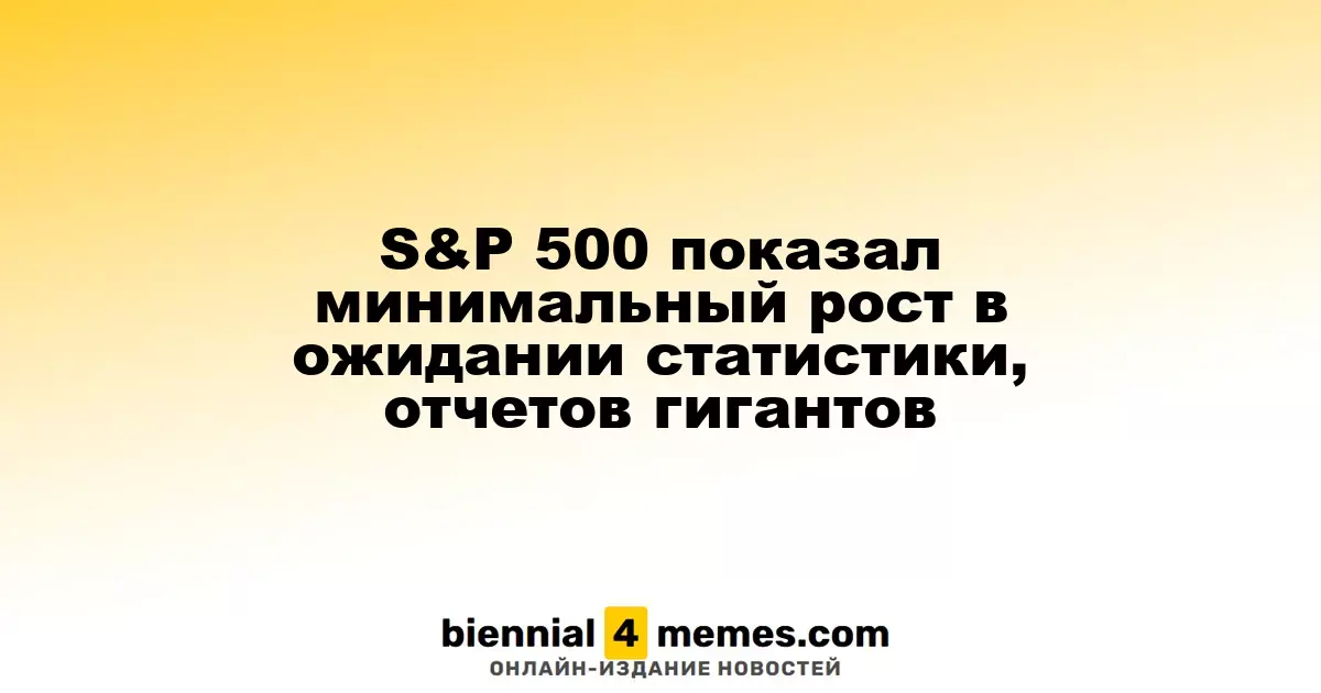 S&P 500 показал минимальный рост в ожидании статистики, отчетов гигантов