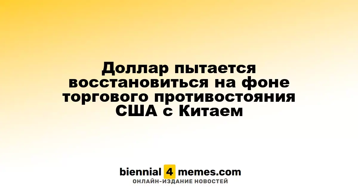 Доллар пытается восстановиться на фоне торговой напряженности между США и Китаем