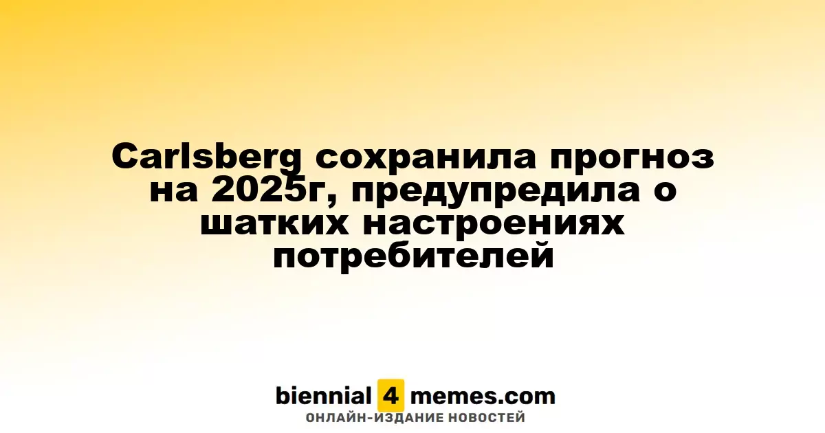 Carlsberg подтвердила прогноз на 2025 год, отметив нестабильные настроения покупателей