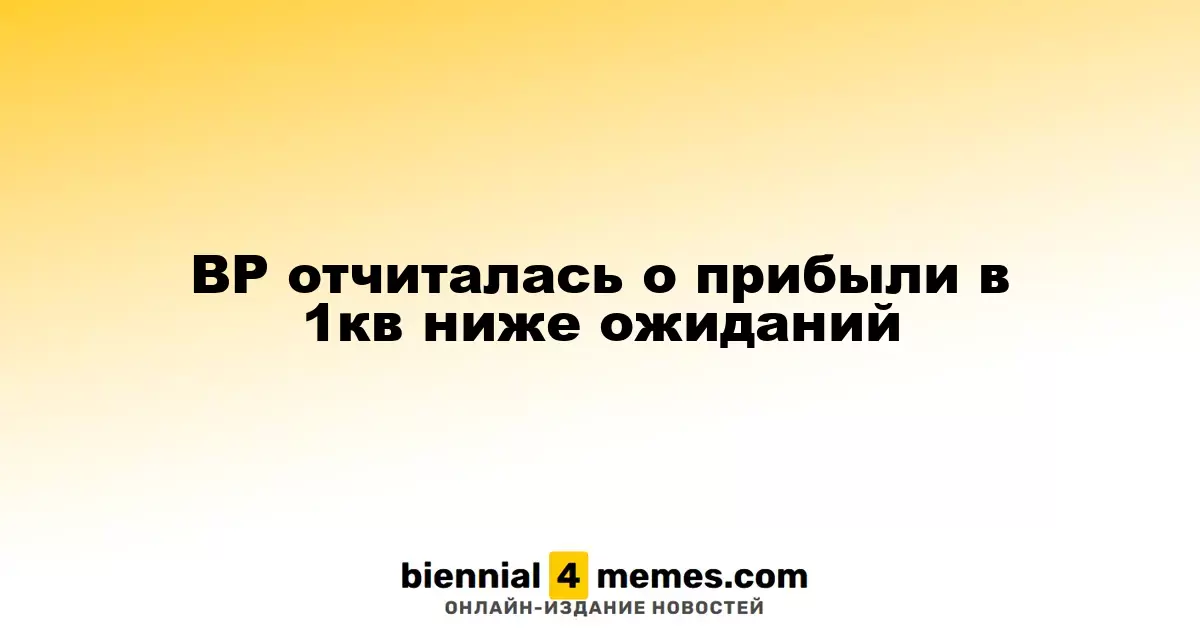 BP представила отчет о прибыли за первый квартал, не дотянув до прогнозов