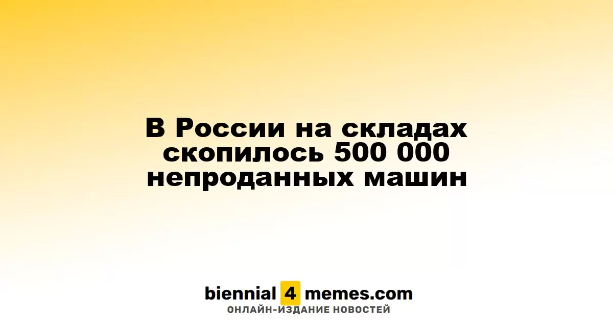 В России накоплено 500 000 нераспроданных автомобилей