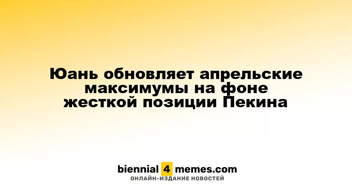 Юань достигает апрельских максимумов благодаря решительности Пекина