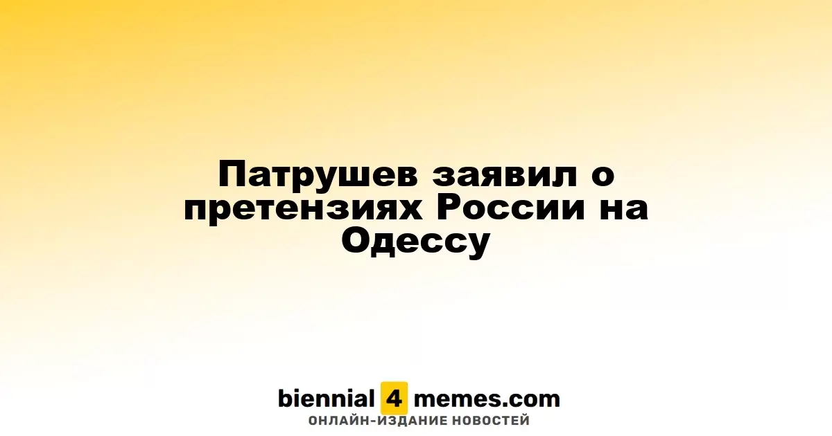 Патрушев озвучил российские притязания на Одессу