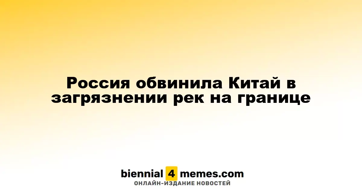 Россия упрекает Китай в загрязнении пограничных рек