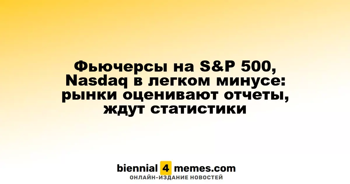 Фьючерсы на S&P 500 и Nasdaq слегка снижаются: инвесторы анализируют отчеты и ждут экономической статистики