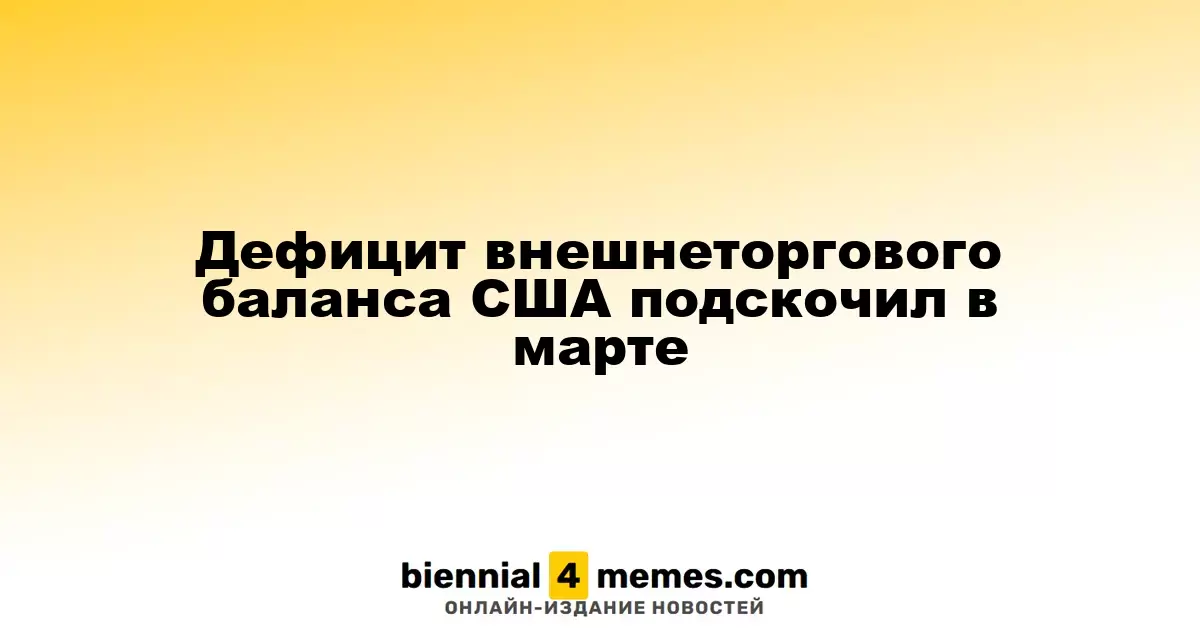 Рост дефицита внешнеэкономического баланса США в марте достиг 9,6%