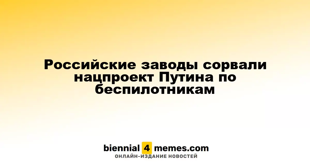 Российские производители провалили нацпроект по дронам Путина