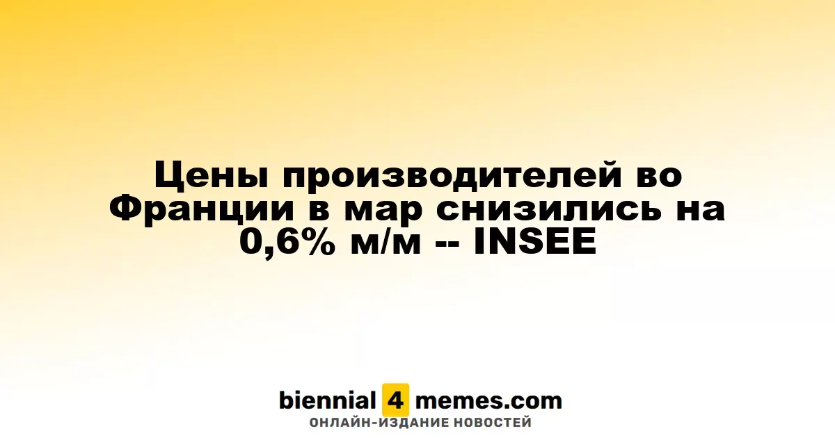 Производственные цены во Франции в марте снизились на 0,6% по сравнению с предыдущим месяцем — INSEE