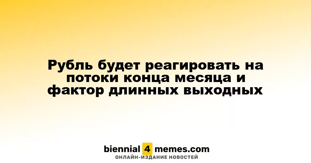 Рубль отреагирует на финансовые потоки конца месяца и влияние длинных выходных