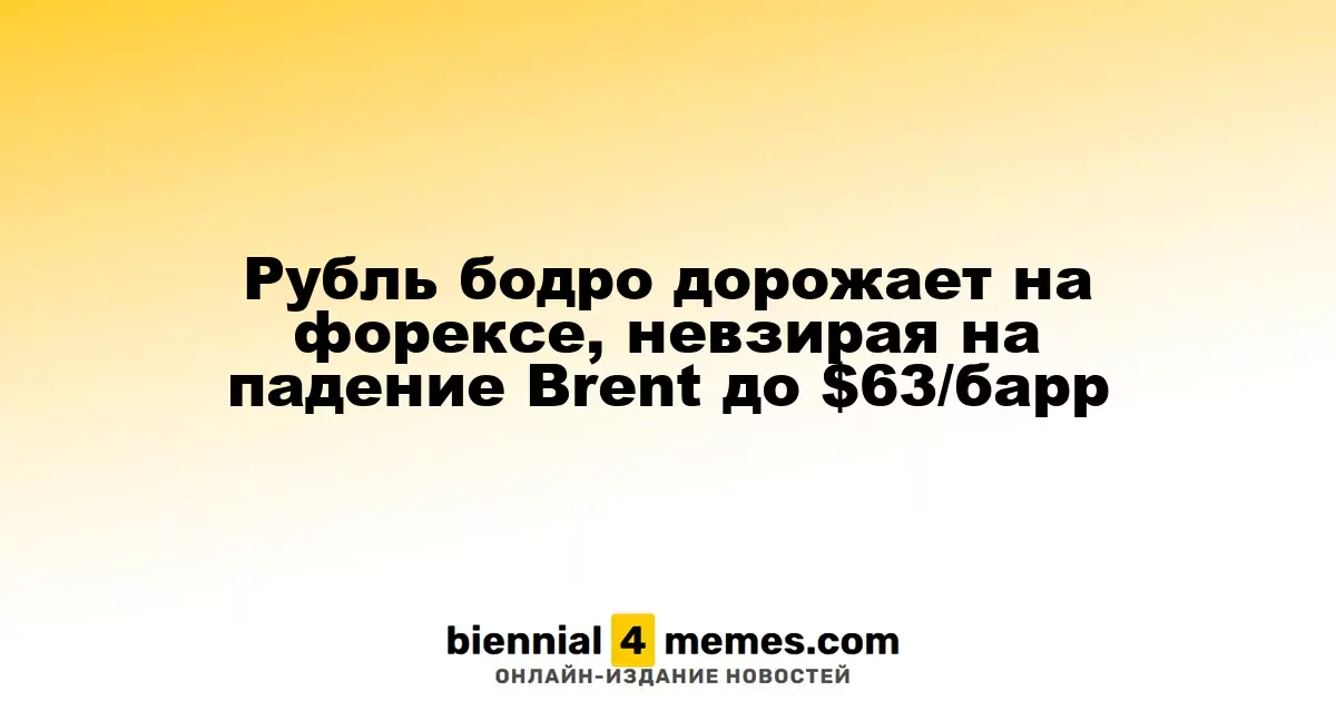 Рубль растет на валютном рынке, несмотря на снижение цен на нефть Brent до $63 за баррель