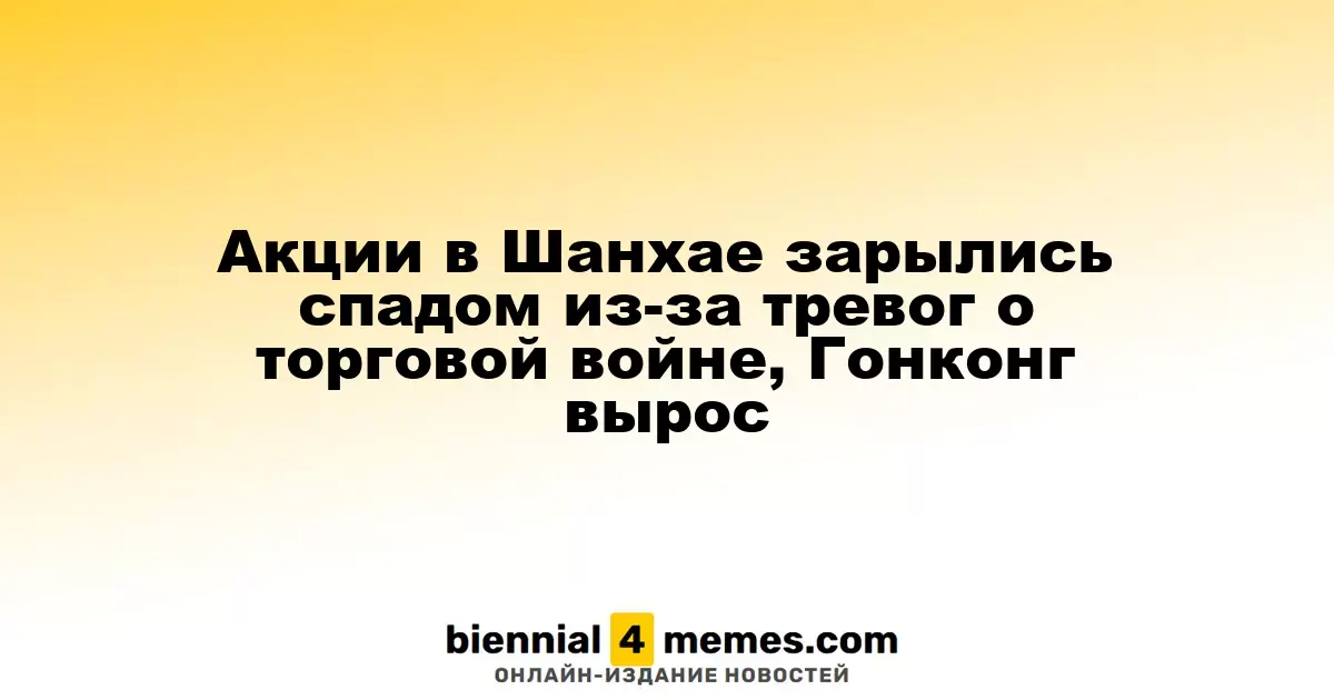 Шанхайские акции упали на фоне опасений по поводу торговой войны, в то время как Гонконг показал рост