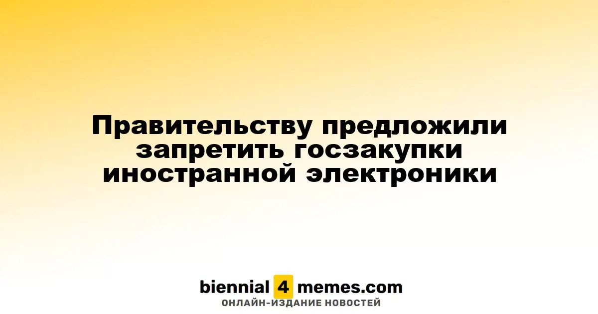 Правительству предложили запретить госзакупки иностранной электроники