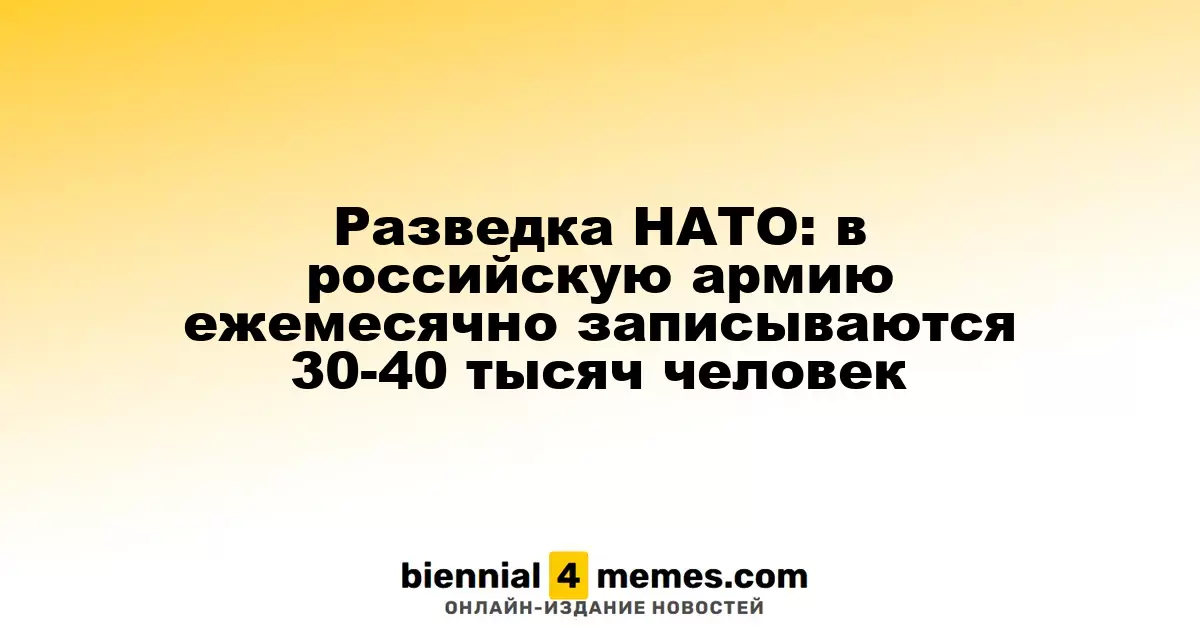 Согласно разведке НАТО, российская армия ежемесячно принимает на службу от 30 до 40 тысяч новобранцев