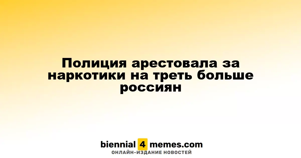 Количество арестов россиян за наркотики увеличилось на 33%