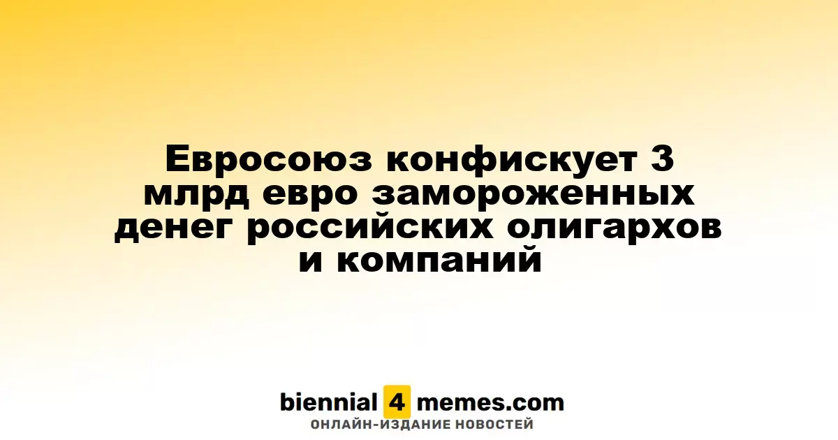 Евросоюз изымет 3 миллиарда евро замороженных активов российских олигархов и компаний
