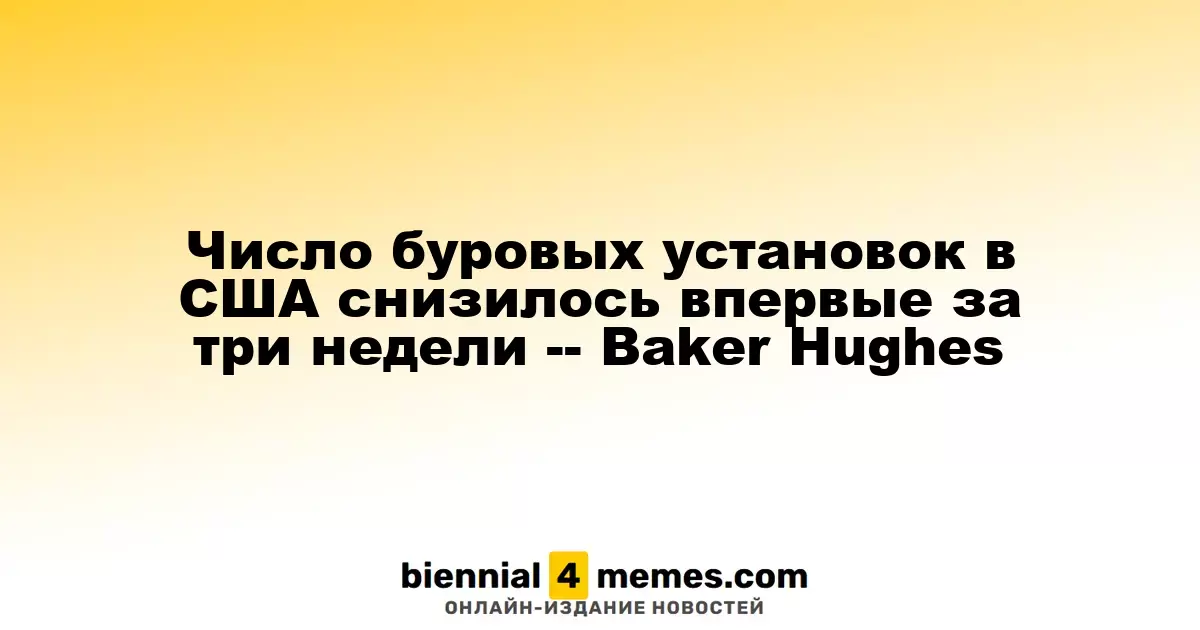 Количество буровых установок в США упало впервые за три недели, согласно Baker Hughes