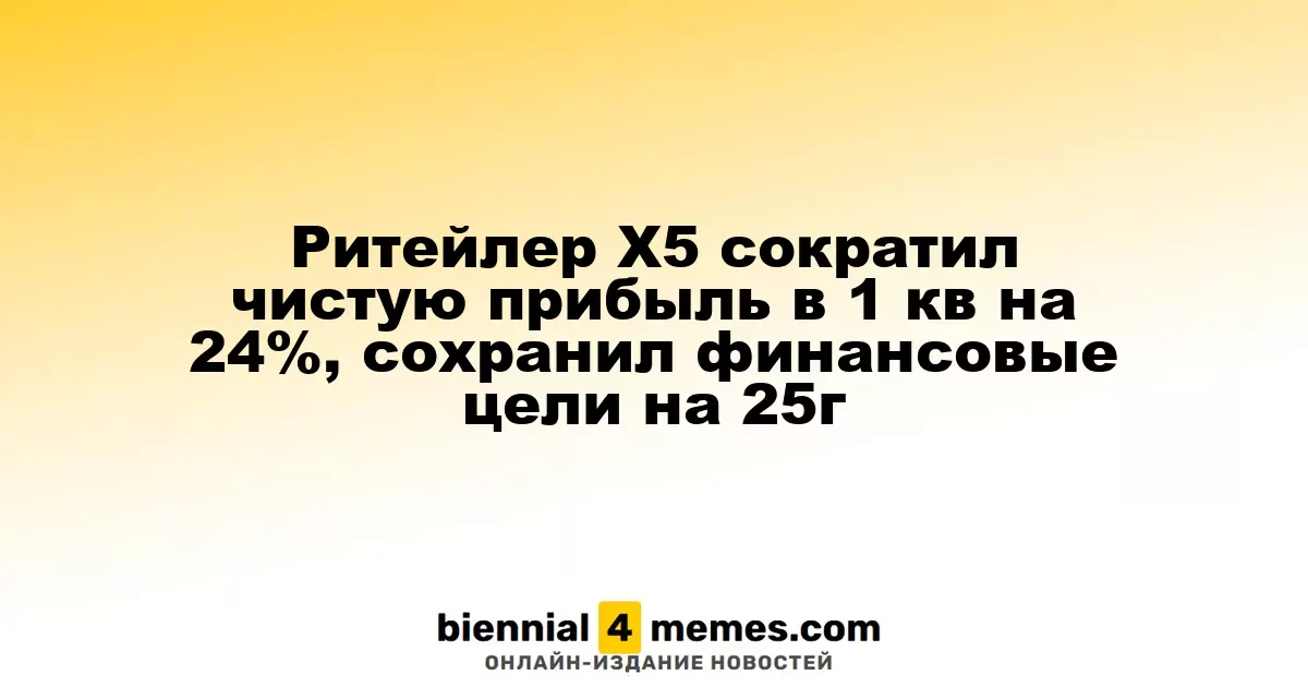 X5 Retail Group уменьшила чистую прибыль в первом квартале на 24%, сохранив финансовые ориентиры на 2025 год