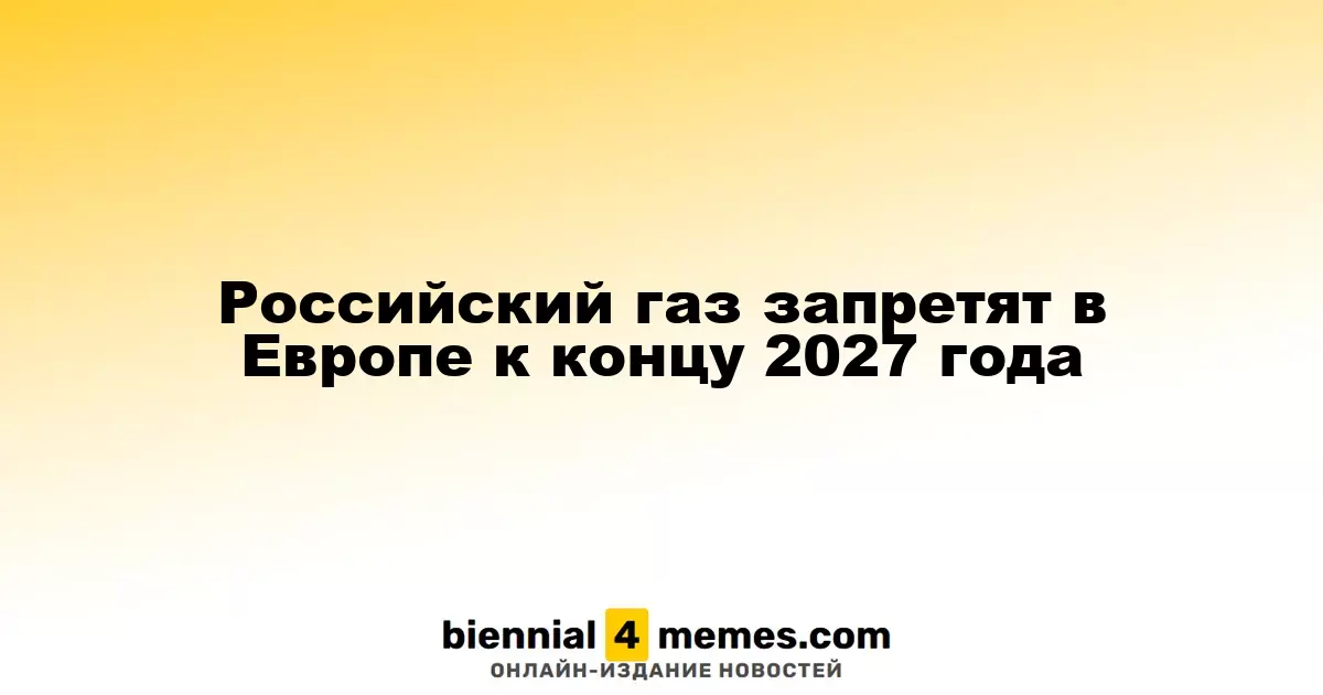 Запрет на импорт российского газа в Европу введут к концу 2027 года