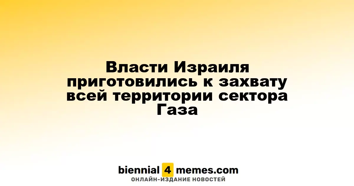 Израильские власти готовятся к полномасштабному контролю над сектором Газа