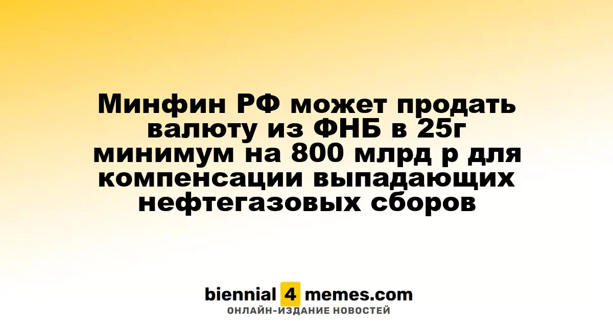 Минфин России планирует продать валюту из ФНБ в 2025 году не менее чем на 800 миллиардов рублей для покрытия снижающихся нефтегазовых доходов