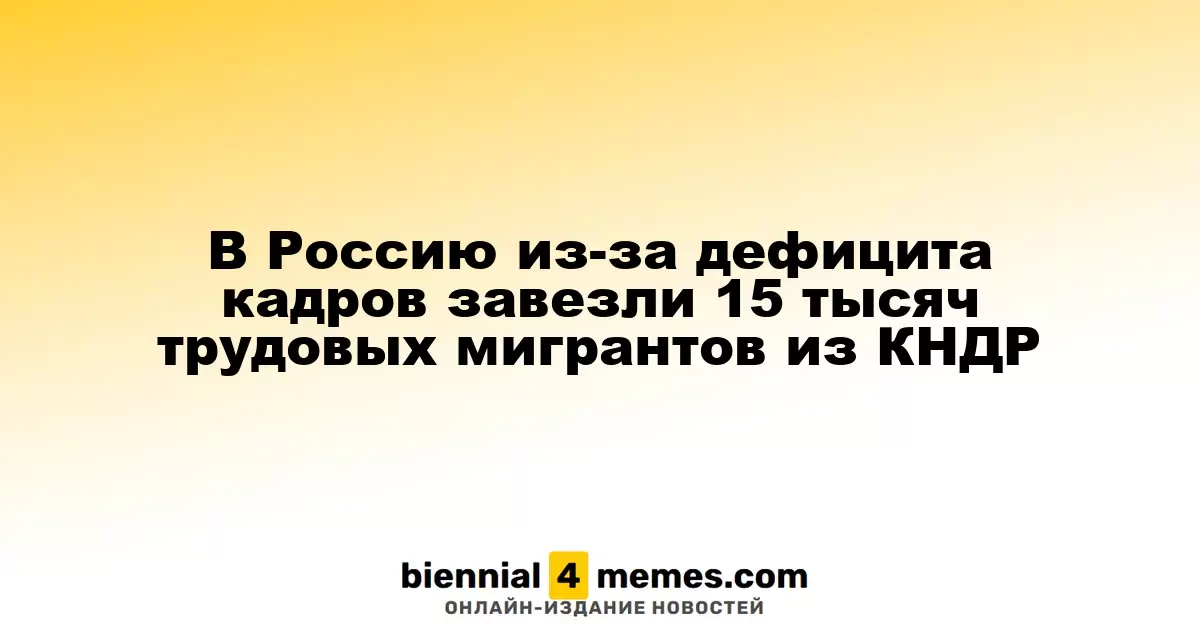 Россия приняла 15 тысяч трудовых мигрантов из Северной Кореи в условиях нехватки кадров