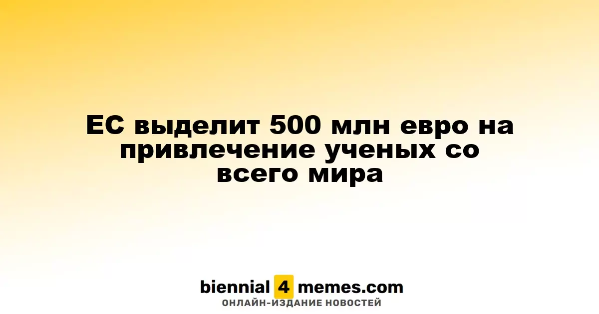 Европейский союз инвестирует 500 миллионов евро для привлечения ученых со всего мира