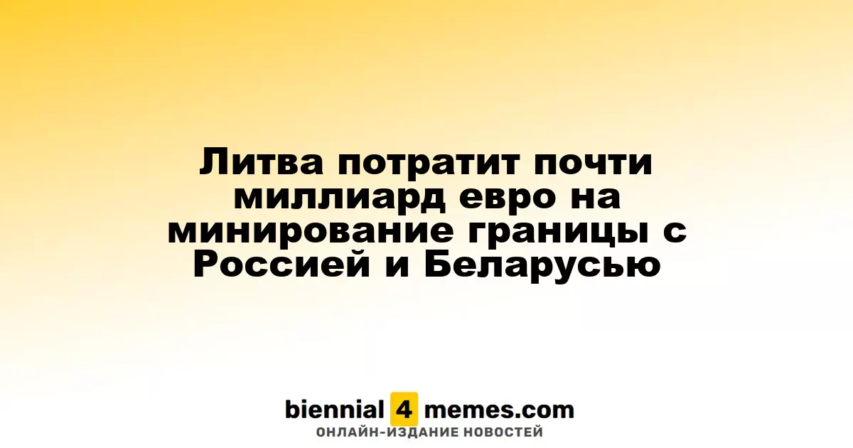 Литва инвестирует около миллиарда евро в укрепление границы с Россией и Беларусью
