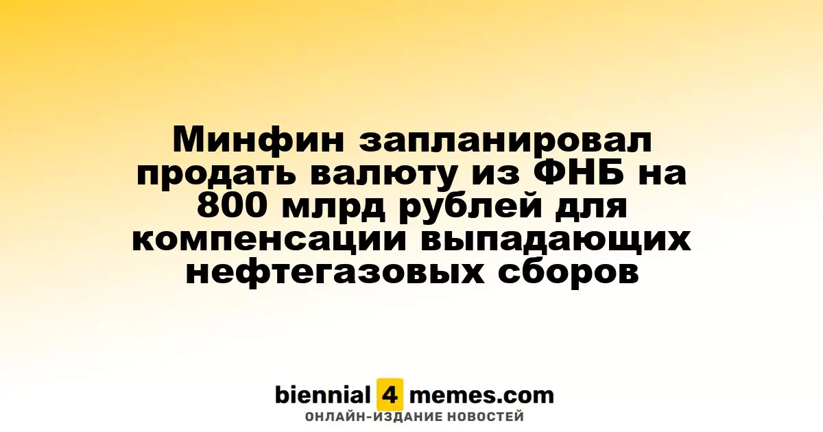 Минфин планирует реализацию валюты из ФНБ на 800 миллиардов рублей для покрытия недостающих нефтегазовых доходов