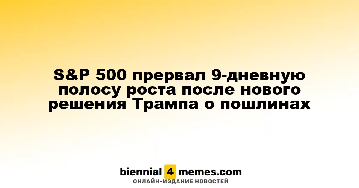 S&P 500 завершил 9-дневный рост после новых заявлений Трампа о тарифах