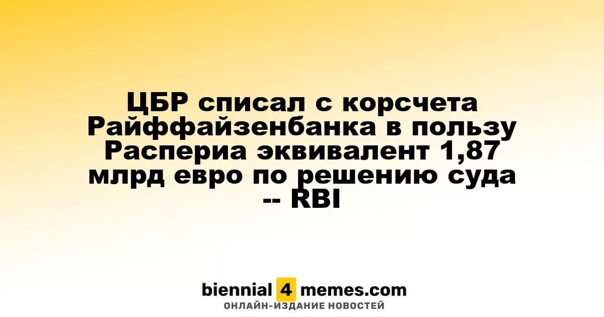 Центробанк России осуществил списание 1,87 млрд евро с корсчета Райффайзенбанка в пользу Распериа по судебному предписанию