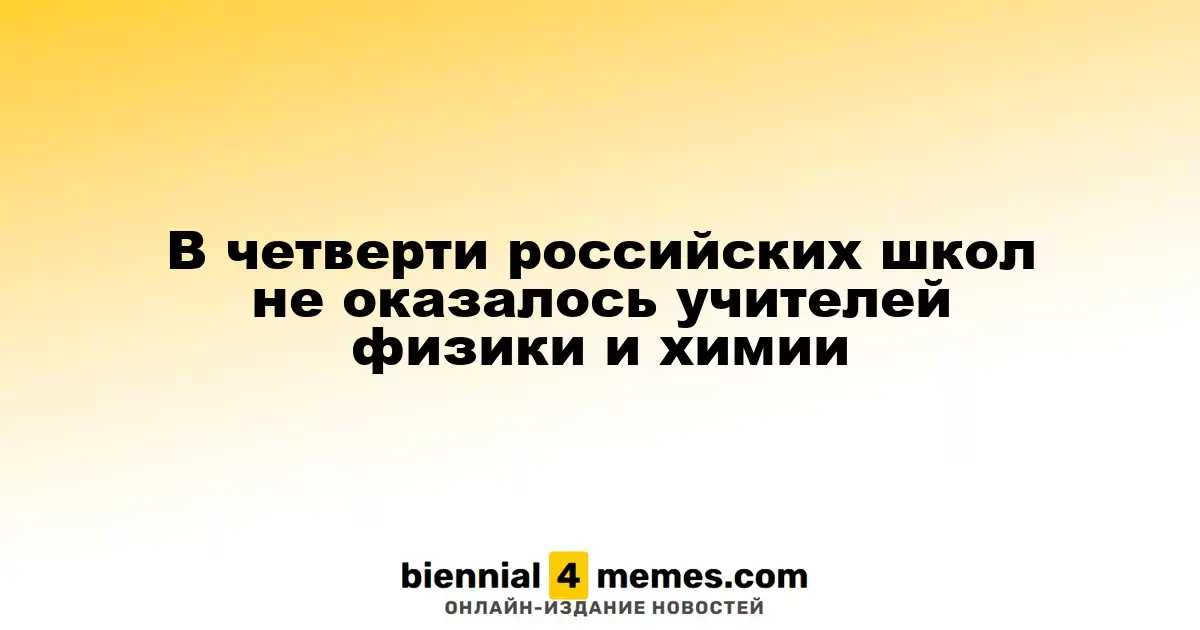 В каждой четвертой школе России отсутствуют учителя физики и химии