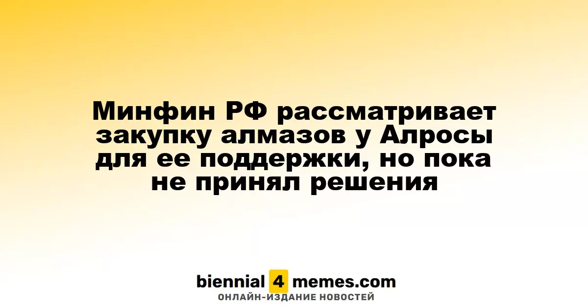 Минфин РФ рассматривает закупку алмазов у Алросы для ее поддержки, но пока не принял решения