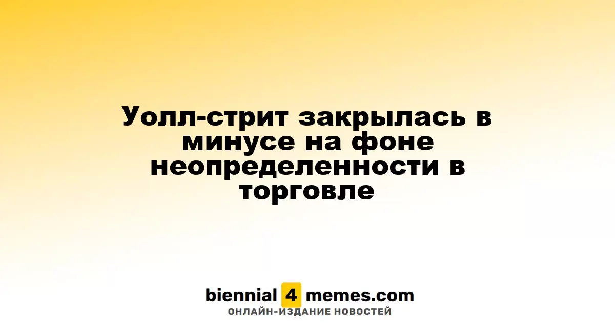 Уолл-стрит закрылась в минусе на фоне неопределенности в торговле