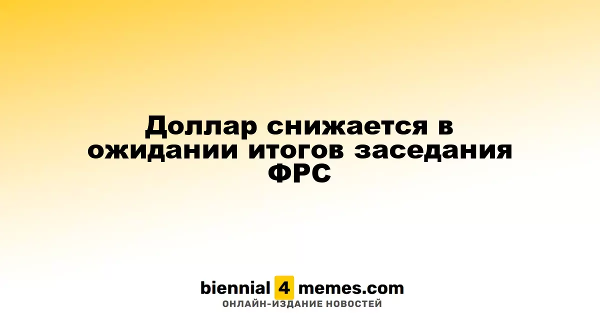 Доллар снижается в ожидании итогов заседания ФРС