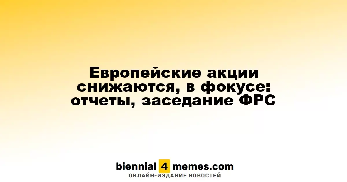 Акции в Европе падают: внимание на отчеты компаний и заседание ФРС