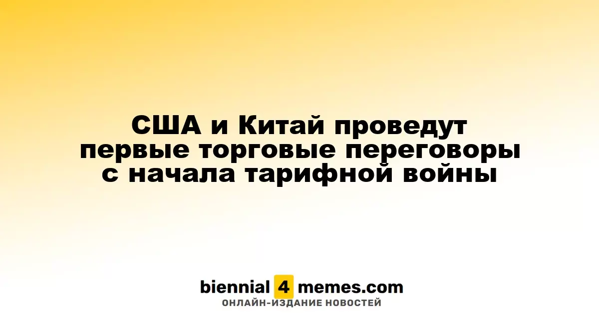 США и Китай начинают первые официальные торговые переговоры после начала тарифной войны