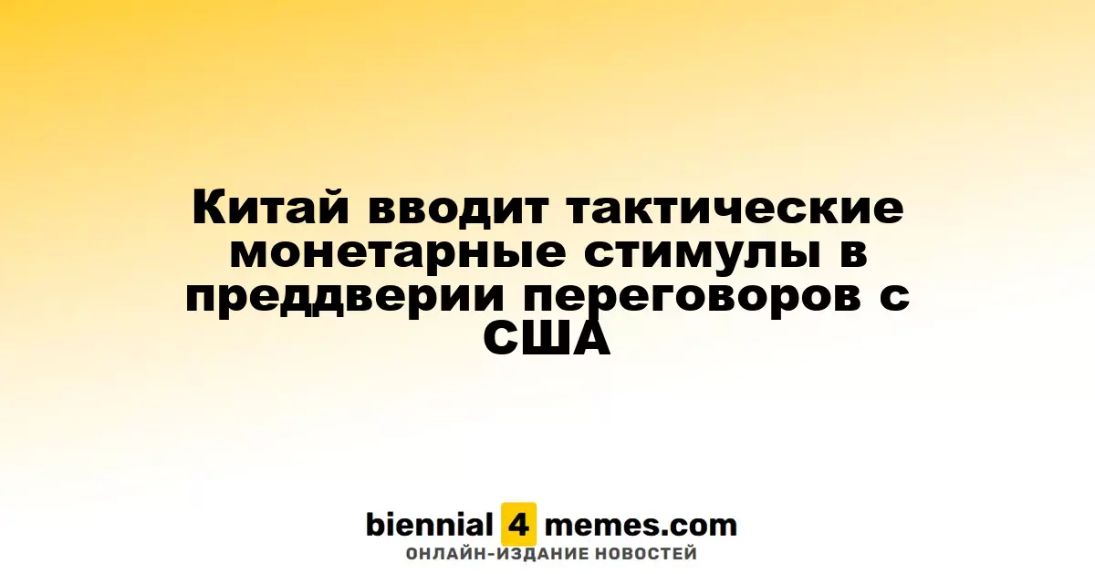 Китай вводит тактические монетарные стимулы в преддверии переговоров с США