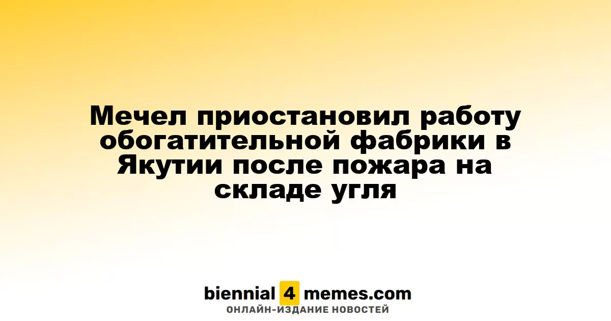 Мечел приостановил деятельность обогатительной фабрики в Якутии из-за пожара на угольном складе