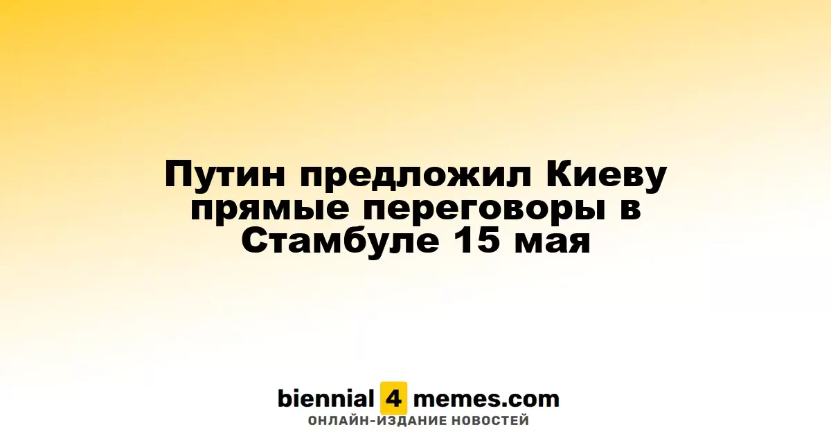 Путин инициировал возобновление диалога с Киевом в Стамбуле 15 мая