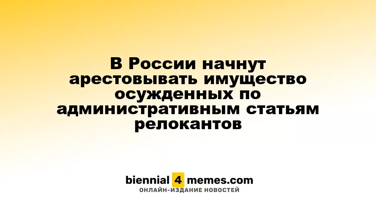 В России начнут арестовывать имущество осужденных по административным статьям релокантов