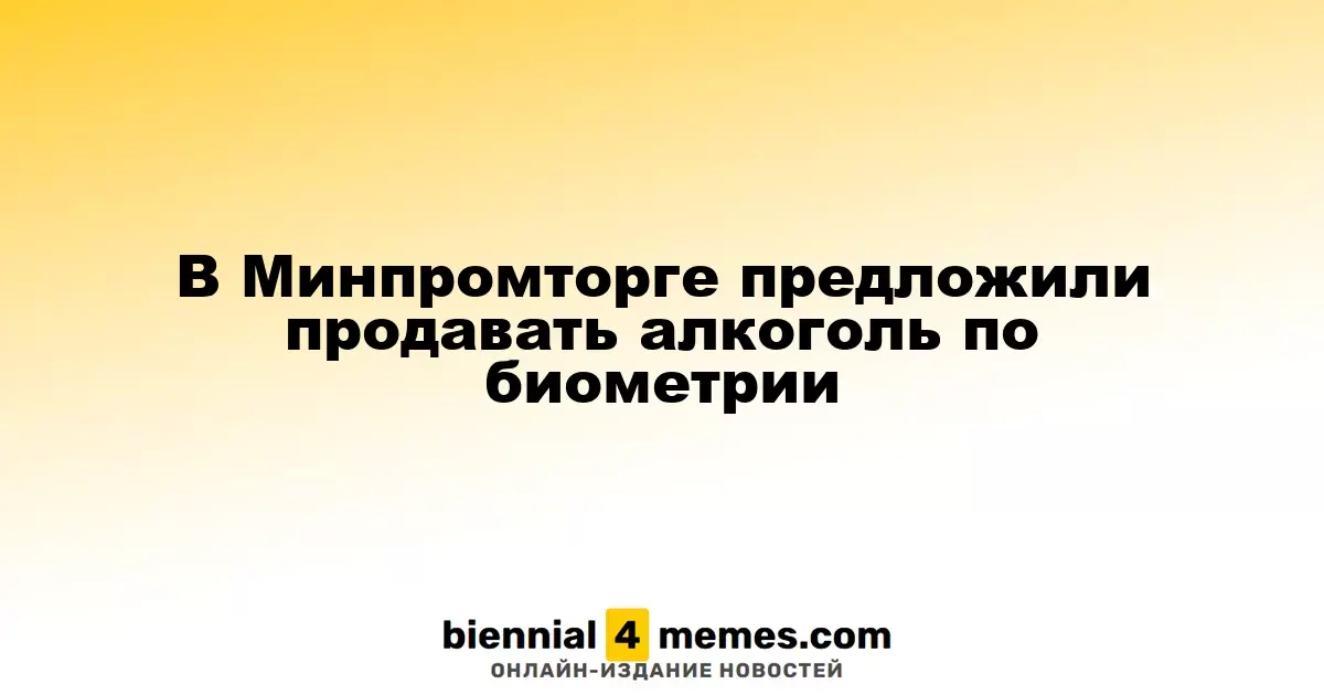 Минпромторг предложил внедрить биометрию для продажи алкоголя