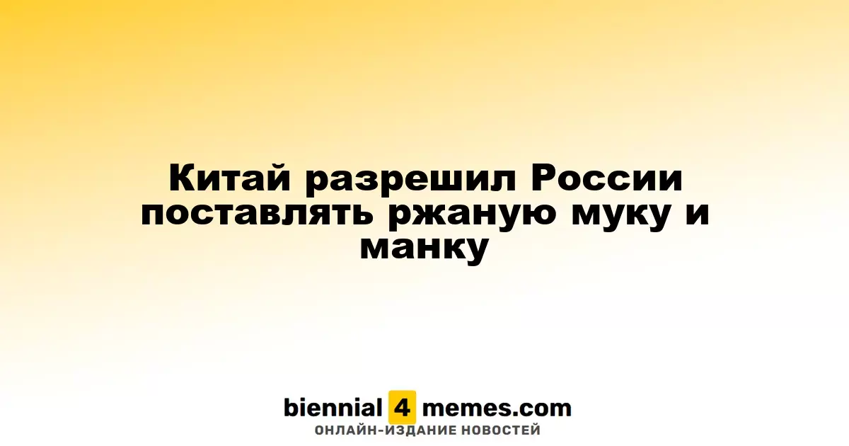 Китай одобрил экспорт ржаной муки и манки из России