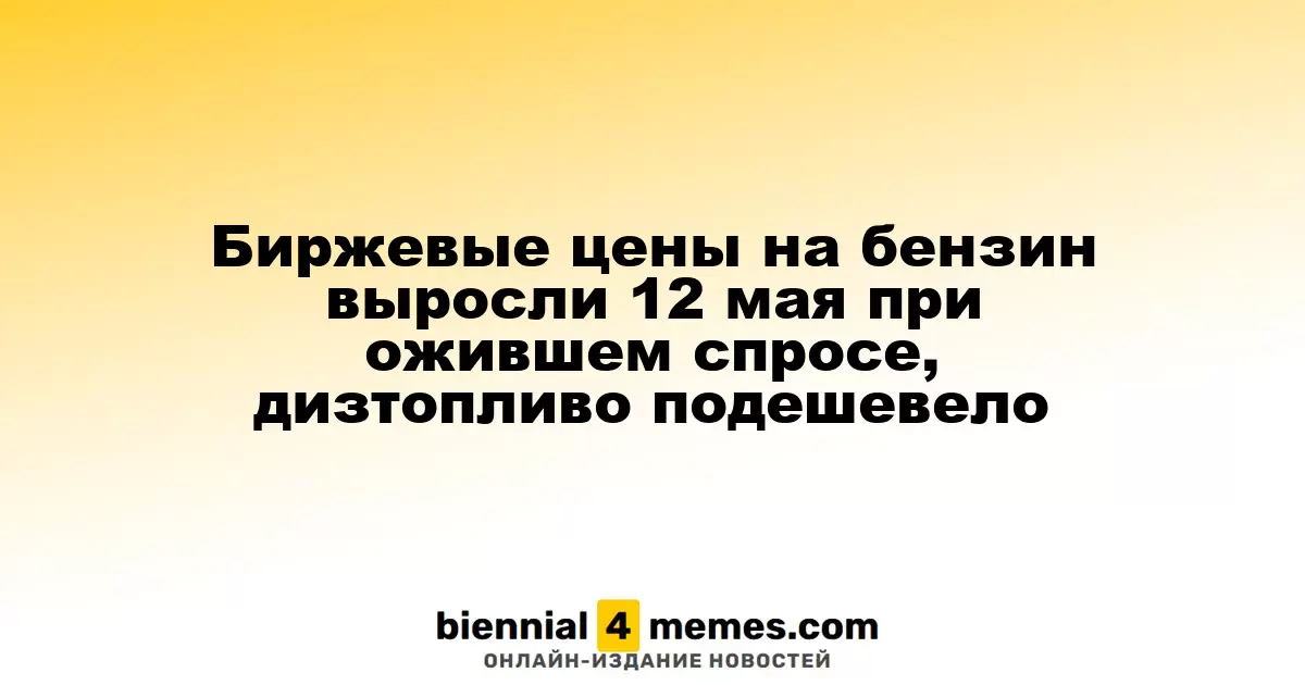 Цены на бензин на бирже увеличились 12 мая из-за возросшего спроса, дизельное топливо стало дешевле