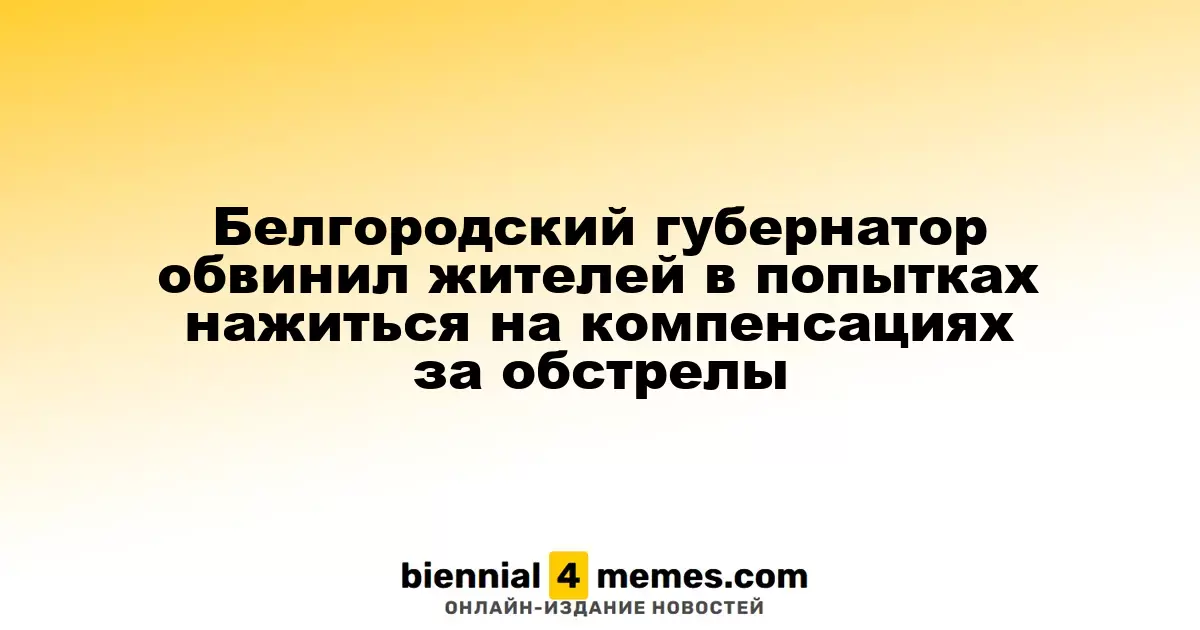 Губернатор Белгородской области упрекнул граждан в попытках извлечь выгоду из компенсаций за обстрелы